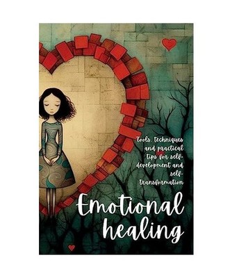 Emotional Healing: Tools, Techniques and Practical Tips for Self-Development and