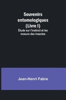 Jean-Henri Fabre | Souvenirs Entomologiques (Livre I); ÉTude Sur L'instinct...