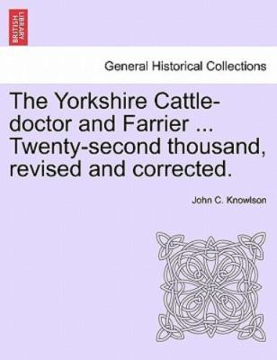 The Yorkshire Cattle-doctor and Farrier ... Twenty-second thousand, revised a...