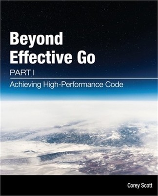 Beyond Effective Go: Part 1 - Achieving High-Performance Code (Paperback or Soft