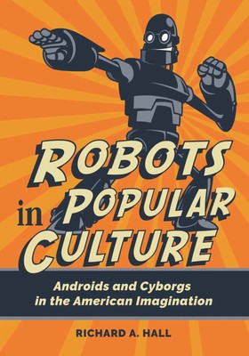 Robots in Popular Culture | Androids and Cyborgs in the American Imagination