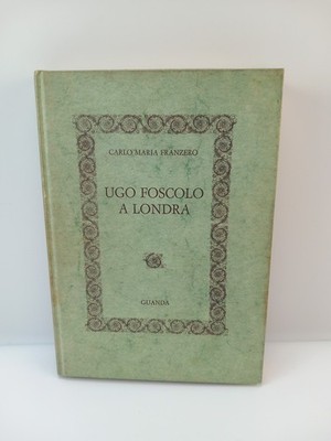 Ugo Foscolo in London - Carlo Maria Franzero - Guanda