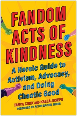 Fandom Acts of Kindness: A Heroic Guide to Activism, Advocacy, and Doing Chaotic