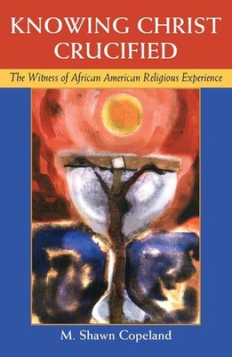 Knowing Christ Crucified: The Witness of African American Religious Experien...