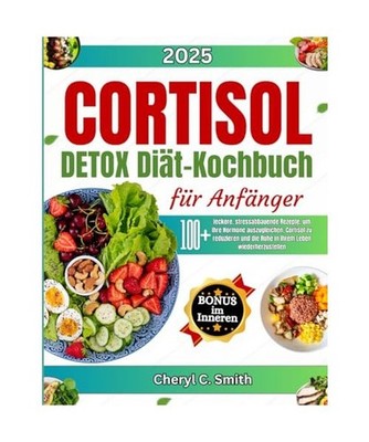 Cortisol Detox Diät Kochbuch für Anfänger: 100+ leckere, stressabbauende Reze