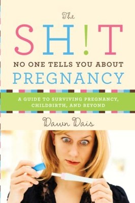 The Sh!t No One Tells You about Pregnancy: A Guide to S by Dais, Dawn 1580056334