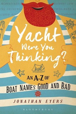 Yacht Were You Thinking? : An A-Z of Boat Names Good and Bad, Hardcover by Ey...