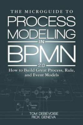 The Microguide to Process Modeling in BPMN 20: How to Build Great Proces - GOOD