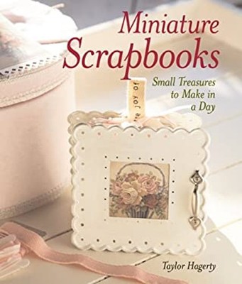 Miniature Scrapbooks : Small Treasures to Make in a Day Taylor Ha