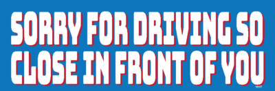 Sorry for Driving So Close in Front of You, 3x9 UV coated Bumper Sticker M007
