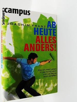 Ab heute alles anders!: Wie ich mein Leben in die Hand nahm und wie Sie es auch