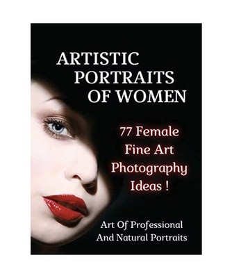 ARTISTIC PORTRAITS OF WOMEN - 77 Female Fine Art Photography Ideas - Full Color 