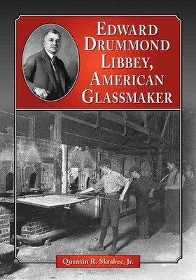 Edward Drummond Libbey: A Biography of the American Glassmaker by McFarland & Co
