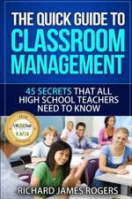 THE QUICK GUIDE TO CLASSROOM MANAGEMENT: 45 SECRETS THAT By Richard James Rogers