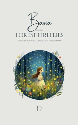 Basia and the Forest Fireflies And Other Bilingual Polish-English Stories for Ki