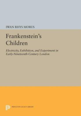 Frankenstein's Children: Electricity, Exhibition, And Experiment In Early-N...