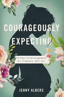 Courageously Expecting: 30 Days of Encouragement for Pregnancy After Loss. -...