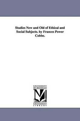 Studies New and Old of Ethical and Social Subjects. by Frances Power Cobbe. by F
