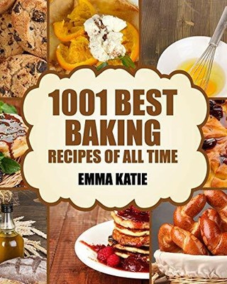 Baking: 1001 Best Baking Recipes of All Time (Baking C by Katie, Emma 1539581276