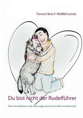Du bist nicht der Rudelfhrer: ?ber Hundefl?sterer, die Alpha-L?ge, eine sch?ne W