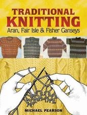 Michael Pearson's Traditional Knitting: Aran, Fair Isle and Fisher Ganseys, New 