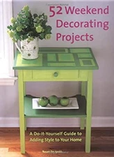 52 Weekend Decorating Projects : A Do-It-Yourself Guide to Adding