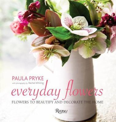 Everyday Flowers: Flowers to Beautify and Decorate the Home by Paula Pryke