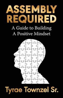 Assembly Required: A Guide to Building a Positive Mindset by Sr. Townzel, Tyrae