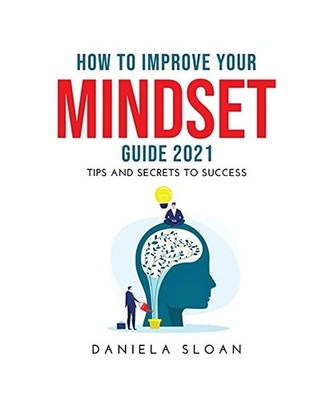 How to Improve Your Mindset Guide 2021: Tips and Secrets to Success, Sloan, Dani