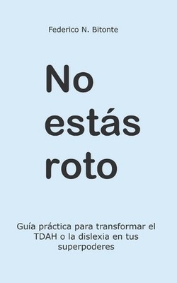 No ests roto: Gu?a pr?ctica para transformar el TDAH o la dislexia en tus superp