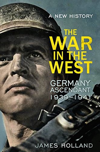 The War in the West - A New History: Volume 1: Germany Ascendant 1939-1941-Jame