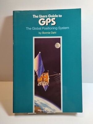 THE USERS GUIDE TO GPS: THE GLOBAL POSITIONING SYSTEM By Bonnie Dahl  1993 PB 