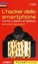 L'hacker dello smartphone. Come ti spiano al telefono - Meggiato Riccardo