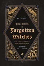 The Book of Forgotten Witches: Dark & Twisted Folklore &