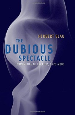 DUBIOUS SPECTACLE: EXTREMITIES OF THEATER, 1976-2000 By Herbert Blau