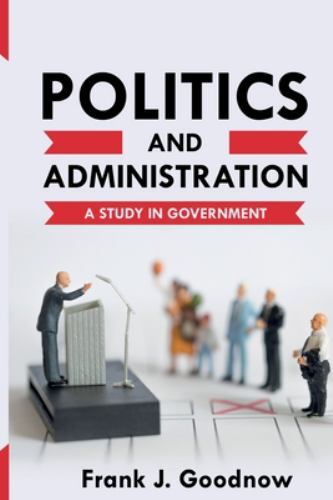 Politics and Administration: A Study in Government, Brand New, Free shipping ...