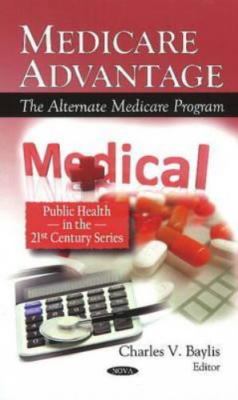 Medicare Advantage : The Alternate Medicare Program, Hardcover by Baylis, Cha...