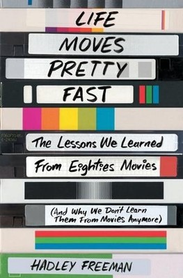 Life Moves Pretty Fast: The Lessons We Learned from Eighties Movies (and Why We
