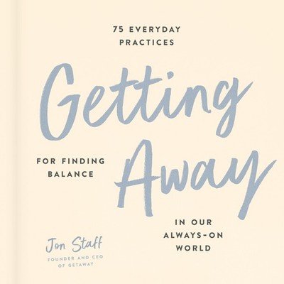 Getting Away: 75 Everyday Practices for Finding Balance in Our Always-On Wor...