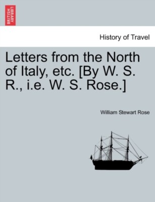 Rose - Letters from the North of Italy etc. By W. S. R. i.e. W. S.  - X555z