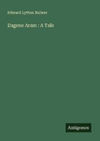 Eugene Aram : A Tale Edward Lytton Bulwer