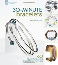 30-Minute Bracelets : 60 Quick and Creative Projects for Jewelers