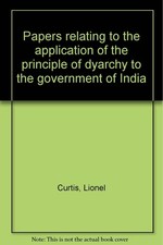 Papers relating to the application of the principle of dyarchy to the govern...