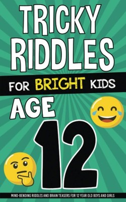 Tricky Riddles for Bright Kids - Age 12: Mind-Bending Riddles and Brain Teas...