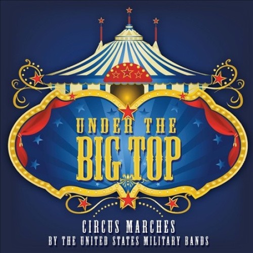 Under the Big Top: Circus Marches by the United States Military Bands [CD]