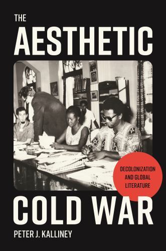 Aesthetic Cold War : Decolonization and Global Literature by Peter J. ...