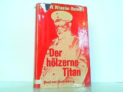 Der hölzerne Titan - Paul von Hindenburg. Wheeler-Bennett, John W.: 214691