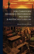 Joh. Christoph Nehrings Historisch-politisch-juristisches Lexicon by Johann Chri