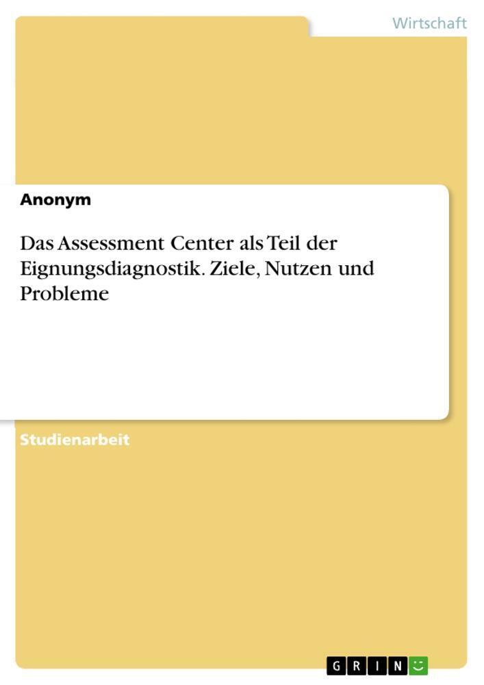 Das Assessment Center Als Teil Der Eignungsdiagnostik. Ziele, Nutzen