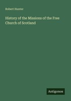 History Of The Missions Of The Free Church Of Scotland Robert Hunter